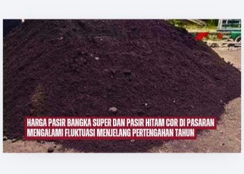 Harga Pasir Bangka Super dan Pasir Hitam Cor di Pasaran Mengalami Fluktuasi Menjelang Pertengahan Tahun