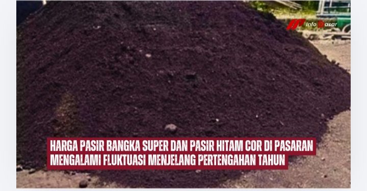 Harga Pasir Bangka Super dan Pasir Hitam Cor di Pasaran Mengalami Fluktuasi Menjelang Pertengahan Tahun