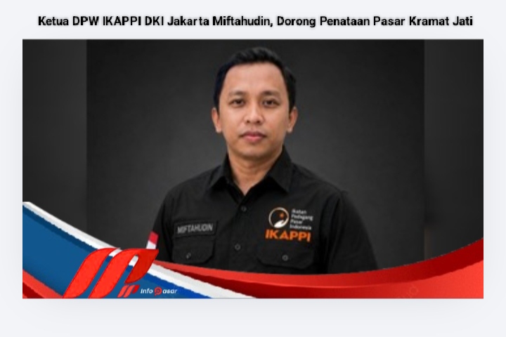 Ketua DPW IKAPPI DKI Jakarta Miftahudin, Dorong Penataan Pasar Kramat Jati